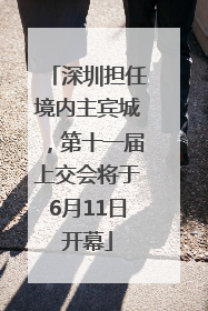 深圳担任境内主宾城，第十一届上交会将于6月11日开幕