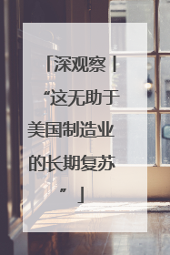 深观察丨“这无助于美国制造业的长期复苏”