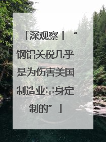 深观察丨“钢铝关税几乎是为伤害美国制造业量身定制的”