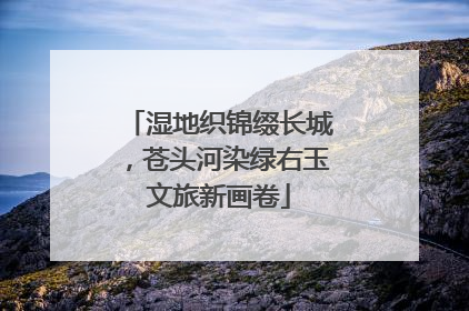 湿地织锦缀长城，苍头河染绿右玉文旅新画卷