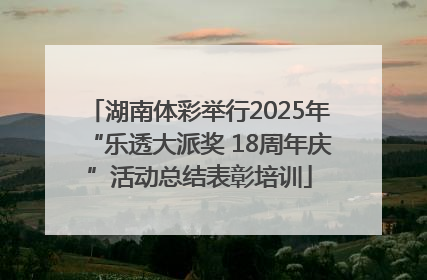 湖南体彩举行2025年“乐透大派奖 18周年庆”活动总结表彰培训