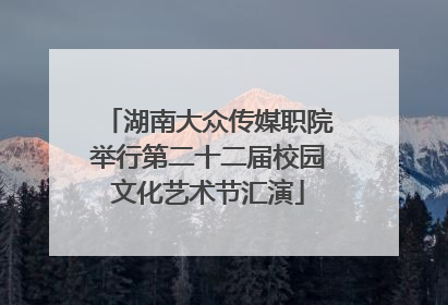 湖南大众传媒职院举行第二十二届校园文化艺术节汇演