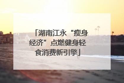 湖南江永“瘦身经济”点燃健身轻食消费新引擎