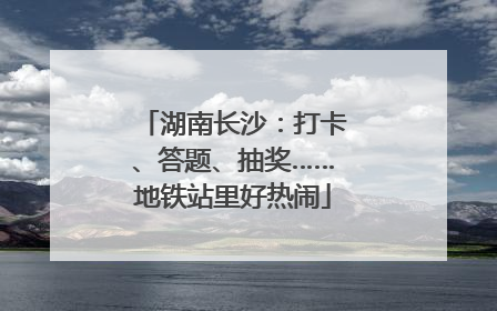 湖南长沙：打卡、答题、抽奖……地铁站里好热闹