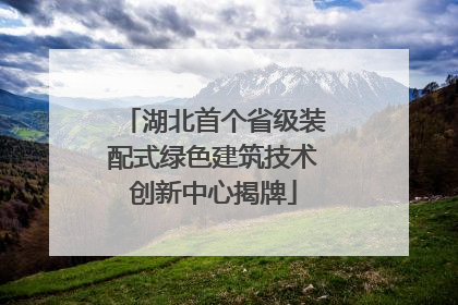 湖北首个省级装配式绿色建筑技术创新中心揭牌