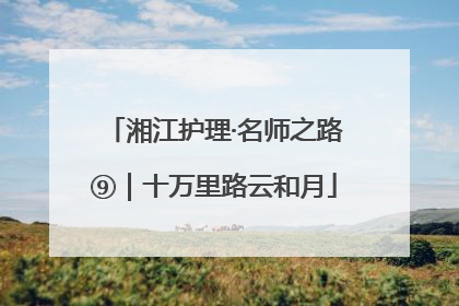 湘江护理·名师之路⑨｜十万里路云和月