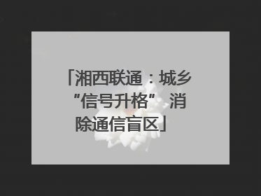 湘西联通：城乡“信号升格” 消除通信盲区