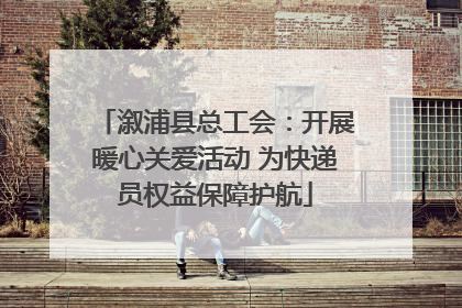溆浦县总工会：开展暖心关爱活动 为快递员权益保障护航