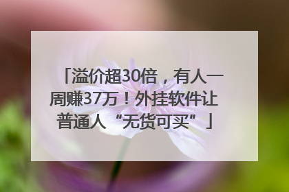 溢价超30倍，有人一周赚37万！外挂软件让普通人“无货可买”