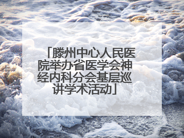 滕州中心人民医院举办省医学会神经内科分会基层巡讲学术活动