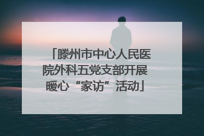 滕州市中心人民医院外科五党支部开展暖心“家访”活动