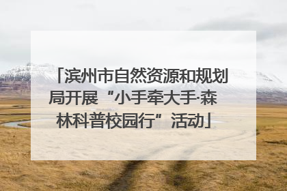 滨州市自然资源和规划局开展“小手牵大手·森林科普校园行”活动