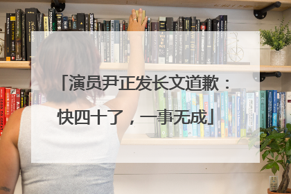 演员尹正发长文道歉：快四十了，一事无成