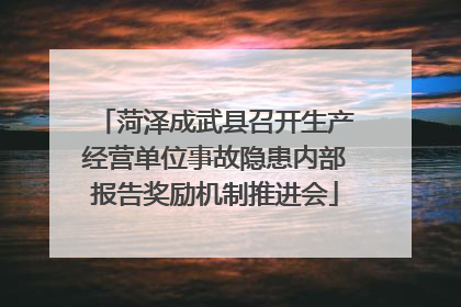 菏泽成武县召开生产经营单位事故隐患内部报告奖励机制推进会