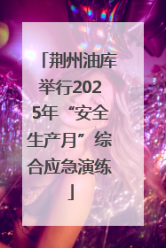 荆州油库举行2025年“安全生产月”综合应急演练