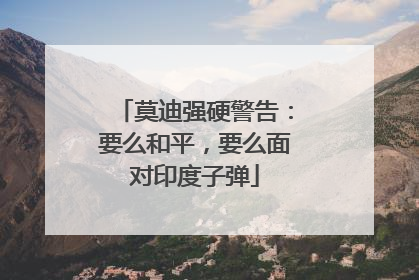 莫迪强硬警告：要么和平，要么面对印度子弹