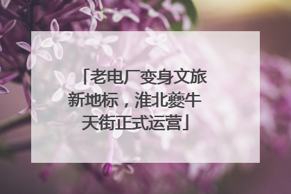老电厂变身文旅新地标，淮北夔牛天街正式运营