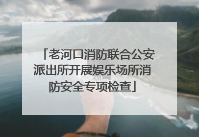 老河口消防联合公安派出所开展娱乐场所消防安全专项检查