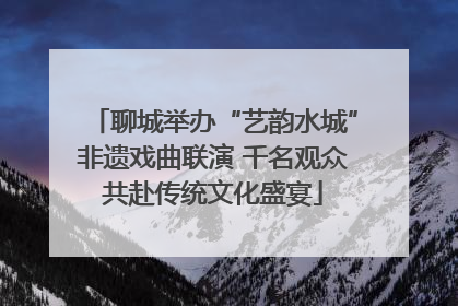 聊城举办“艺韵水城”非遗戏曲联演 千名观众共赴传统文化盛宴