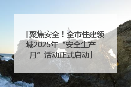 聚焦安全！全市住建领域2025年“安全生产月”活动正式启动