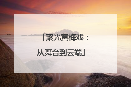 聚光黄梅戏：从舞台到云端