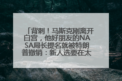 背刺！马斯克刚离开白宫，他好朋友的NASA局长提名就被特朗普撤销：新人选要在太空实现“美国优先”