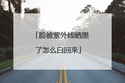 脸被紫外线晒黑了怎么白回来