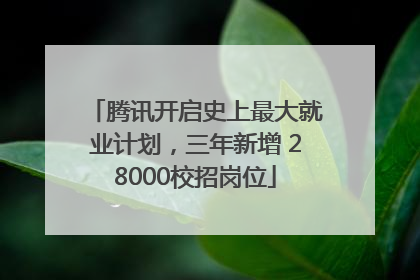 腾讯开启史上最大就业计划，三年新增 28000校招岗位