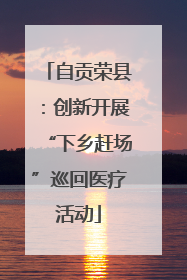 自贡荣县：创新开展“下乡赶场”巡回医疗活动