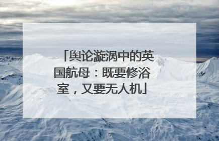 舆论漩涡中的英国航母：既要修浴室，又要无人机