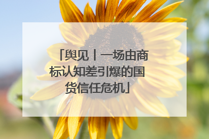 舆见丨一场由商标认知差引爆的国货信任危机