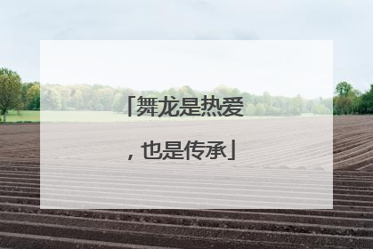 舞龙是热爱，也是传承