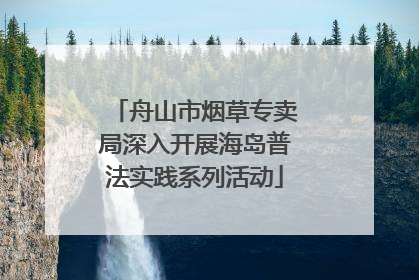 舟山市烟草专卖局深入开展海岛普法实践系列活动
