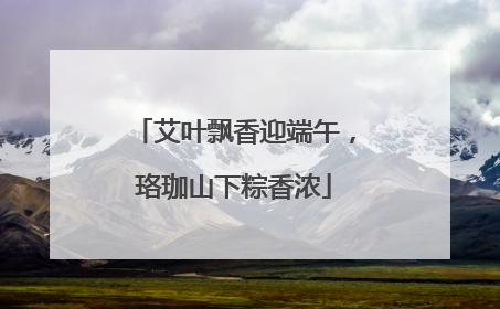艾叶飘香迎端午，珞珈山下粽香浓