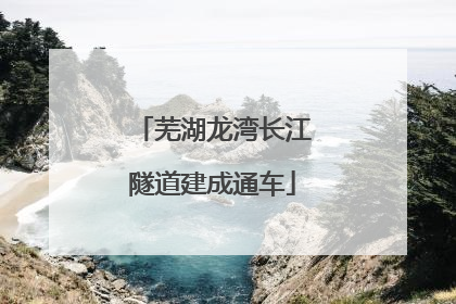 芜湖龙湾长江隧道建成通车