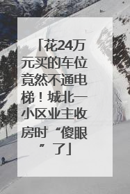 花24万元买的车位竟然不通电梯！城北一小区业主收房时“傻眼”了