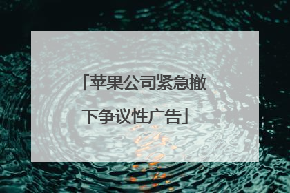 苹果公司紧急撤下争议性广告