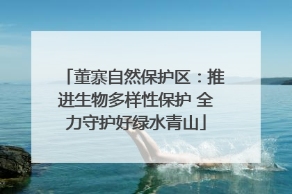 董寨自然保护区：推进生物多样性保护 全力守护好绿水青山