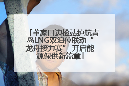 董家口边检站护航青岛LNG双泊位联动“龙舟接力赛” 开启能源保供新篇章