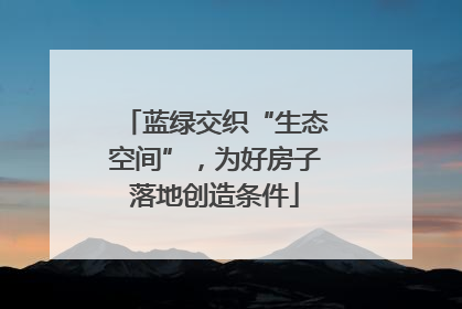 蓝绿交织“生态空间”，为好房子落地创造条件
