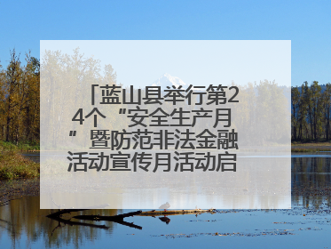 蓝山县举行第24个“安全生产月”暨防范非法金融活动宣传月活动启动仪式