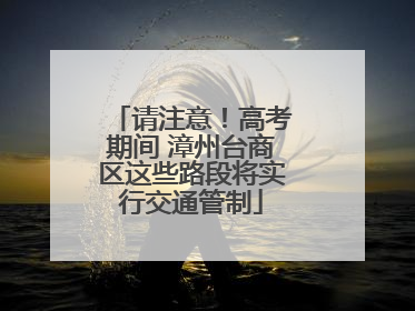 请注意！高考期间 漳州台商区这些路段将实行交通管制