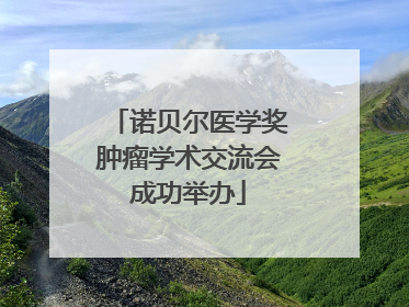 诺贝尔医学奖肿瘤学术交流会成功举办