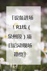 设备进场！R1线（泉州段）项目启动现场勘察