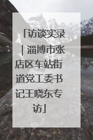 访谈实录｜淄博市张店区车站街道党工委书记王晓东专访