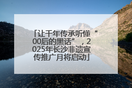 让千年传承听懂“00后的黑话”，2025年长沙非遗宣传推广月将启动