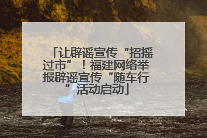 让辟谣宣传“招摇过市”！福建网络举报辟谣宣传“随车行”活动启动