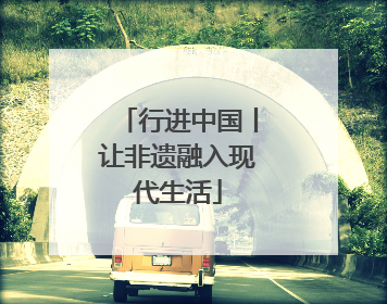 行进中国丨让非遗融入现代生活