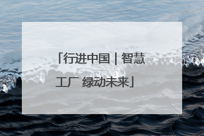 行进中国｜智慧工厂 绿动未来