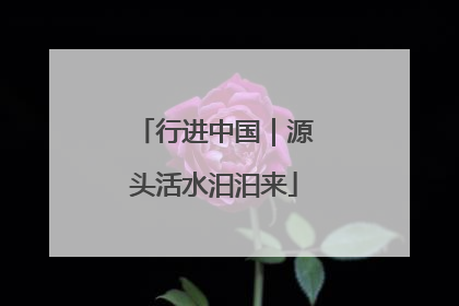 行进中国｜源头活水汩汩来